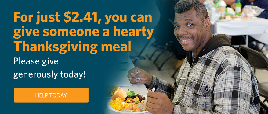 For just $2.41, you can give someone a hearty Thanksgiving meal. Please Give Generously today!